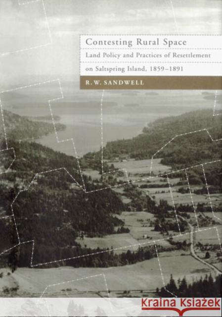 Contesting Rural Space: Land Policy and Practices of Resettlement on Saltspring Island, 1859-1891 R.W. Sandwell 9780773528598 McGill-Queen's University Press - książka