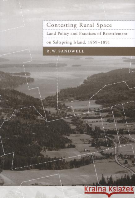 Contesting Rural Space: Land Policy and Practices of Resettlement on Saltspring Island, 1859-1891 R.W. Sandwell 9780773529526 McGill-Queen's University Press - książka