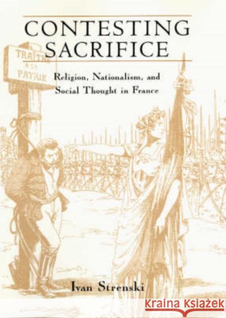 Contesting Sacrifice: Religion, Nationalism, and Social Thought in France University of Chicago Press              Ivan Strenski 9780226777368 University of Chicago Press - książka