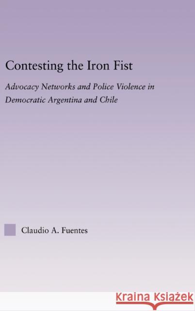 Contesting the Iron Fist: Advocacy Networks and Police Violence in Democratic Argentina and Chile Fuentes, Claudio 9780415971690 Routledge - książka