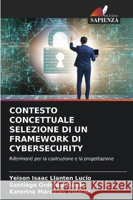 Contesto Concettuale Selezione Di Un Framework Di Cybersecurity Yeison Isaac Llanten Lucio Santiago Ordonez Tumbo Katerine Marceles Villalba 9786205772829 Edizioni Sapienza - książka