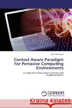 Context Aware Paradigm for Pervasive Computing Environments Umar Mahmud 9783846589687 LAP Lambert Academic Publishing - książka