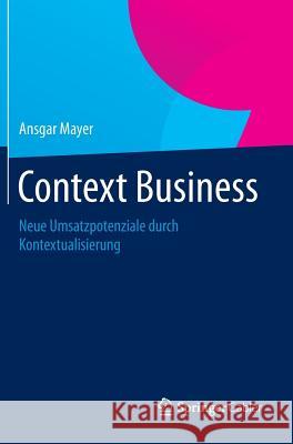 Context Business: Neue Umsatzpotenziale Durch Kontextualisierung Mayer, Ansgar 9783658054472 Gabler - książka