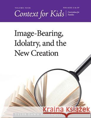 Context for Kids: Image-bearing, Idolatry, and the New Creation Rosenquist, Tyler Dawn 9781981855636 Createspace Independent Publishing Platform - książka