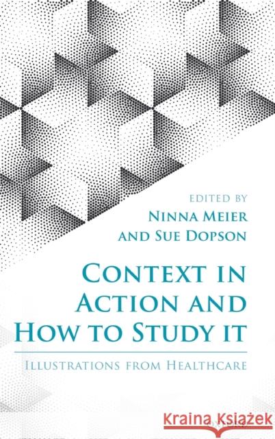 Context in Action and How to Study It: Illustrations from Health Care Meier, Ninna 9780198805304 Oxford University Press, USA - książka