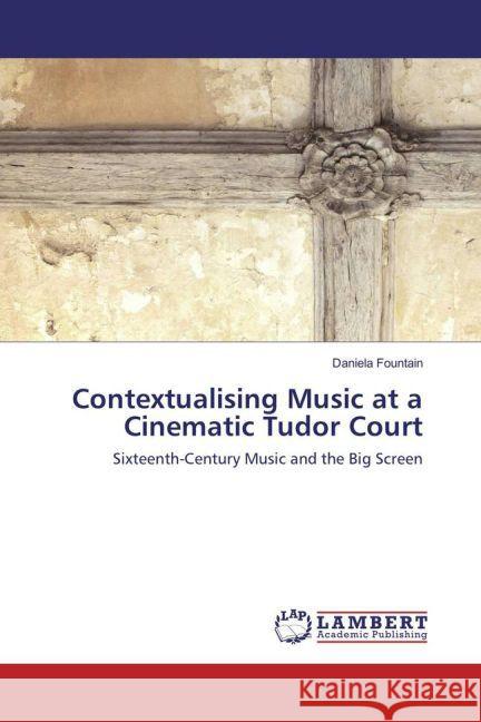 Contextualising Music at a Cinematic Tudor Court : Sixteenth-Century Music and the Big Screen Fountain, Daniela 9783659823909 LAP Lambert Academic Publishing - książka