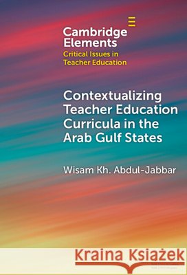 Contextualising Teacher Education Curricula in the Arab Gulf States Wisam Kh. (Hamad Bin Khalifa University) Abdul-Jabbar 9781009518437 Cambridge University Press - książka