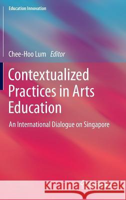 Contextualized Practices in Arts Education: An International Dialogue on Singapore Lum, Chee-Hoo 9789814560542 Springer - książka