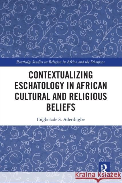 Contextualizing Eschatology in African Cultural and Religious Beliefs Ibigbolade S. Aderibigbe 9781032089041 Routledge - książka