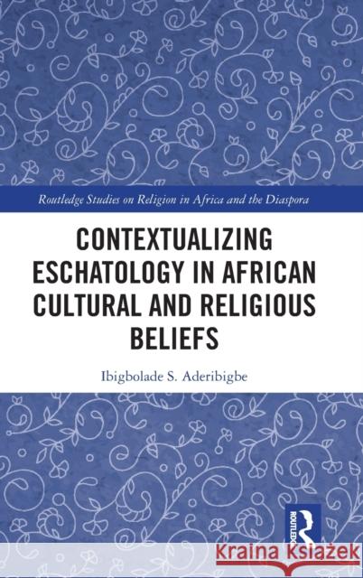 Contextualizing Eschatology in African Cultural and Religious Beliefs Ibigbolade Simon Aderibigbe 9781138491434 Routledge - książka