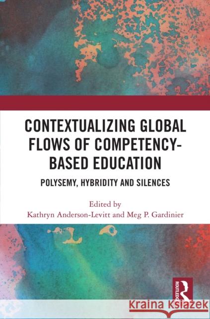 Contextualizing Global Flows of Competency-Based Education: Polysemy, Hybridity and Silences Kathryn Anderson-Levitt Meg P. Gardinier 9781032563824 Routledge - książka