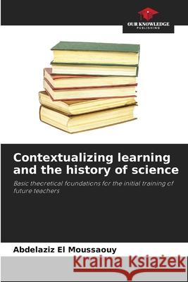 Contextualizing learning and the history of science EL MOUSSAOUY, Abdelaziz 9786209499869 Our Knowledge Publishing - książka