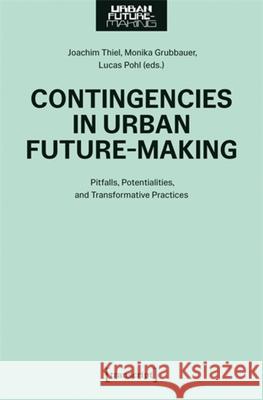 Contingencies in Urban Future-Making: Pitfalls, Potentialities, and Transformative Practices Joachim Thiel Monika Grubbauer Lucas Pohl 9783837679007 Transcript Publishing - książka