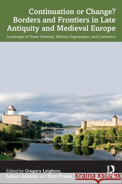 Continuation or Change? Borders and Frontiers in Late Antiquity and Medieval Europe: Landscape of Power Network, Military Organisation and Commerce Gregory Leighton Lukasz R 9781032212838 Routledge - książka
