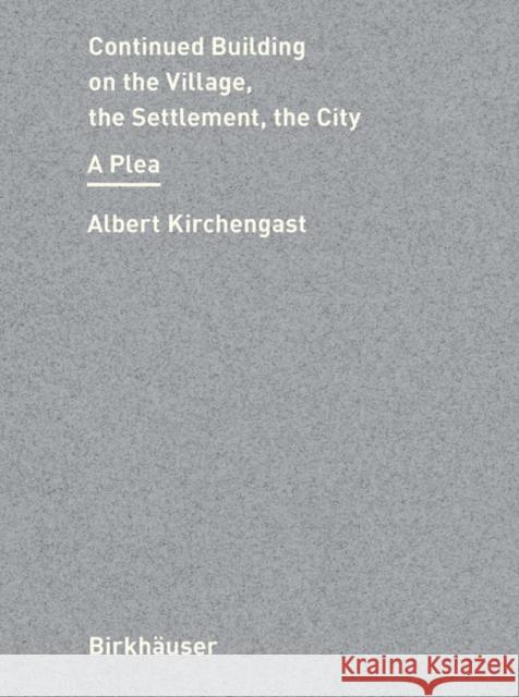 Continued Building on the Village, the Settlement, the City: A Plea Albert Kirchengast 9783035626506 Birkhauser - książka