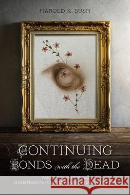 Continuing Bonds with the Dead: Parental Grief and Nineteenth-Century American Authors Harold K., Jr. Bush 9780817319021 University Alabama Press - książka