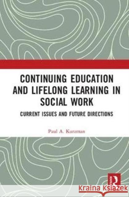 Continuing Education and Lifelong Learning in Social Work: Current Issues and Future Direction Paul A. Kurzman 9781138572287 Routledge - książka