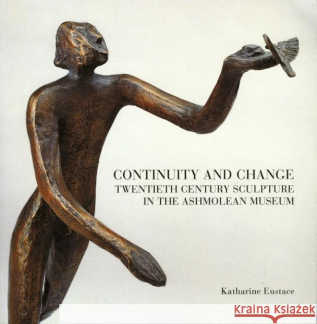 Continuity and Change : Twentieth Century Sculpture in the Ashmolean Museum Katharine Eustace 9781854441461 ASHMOLEAN MUSEUM - książka