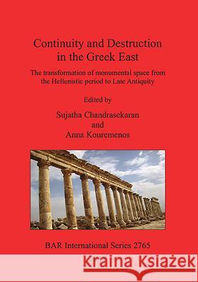 Continuity and Destruction in the Greek East: The Transformation of Monumental Space from the Hellenistic Period to Late Antiquity Chandrasekaran, Sujatha 9781407314297 British Archaeological Reports - książka