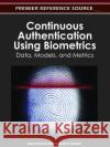 Continuous Authentication Using Biometrics: Data, Models, and Metrics Traore, Issa 9781613501290 Information Science Publishing