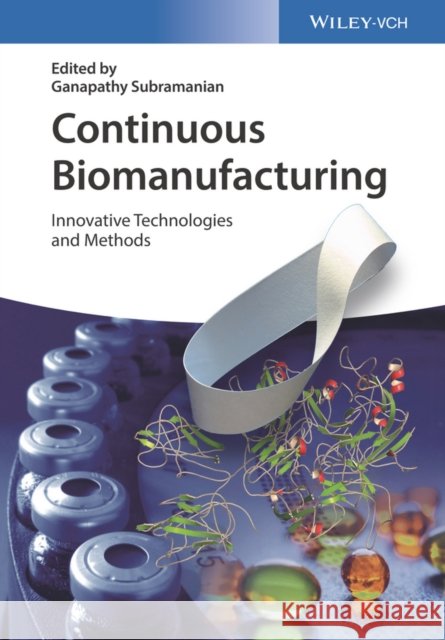 Continuous Biomanufacturing: Innovative Technologies and Methods Subramanian, Ganapathy 9783527340637 John Wiley & Sons - książka