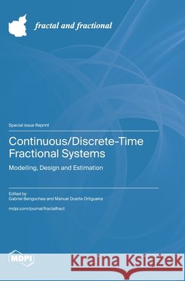 Continuous/Discrete-Time Fractional Systems: Modelling, Design and Estimation Gabriel Bengochea Manuel Duarte Ortigueira 9783725862382 Mdpi AG - książka