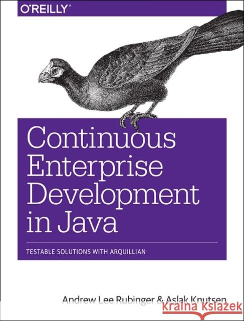 Continuous Enterprise Development in Java: Testable Solutions with Arquillian Rubinger, Andrew Lee 9781449328290  - książka