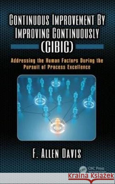 Continuous Improvement by Improving Continuously (Cibic): Addressing the Human Factors During the Pursuit of Process Excellence F. Allen Davis 9781138745155 Productivity Press - książka