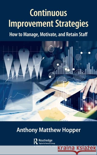 Continuous Improvement Strategies: How to Manage, Motivate, and Retain Staff Anthony Matthew Hopper 9781498769815 CRC Press - książka