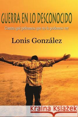 Contra que Peleamos que no lo Podemos Ver: Guerra en lo Desconocido Lonis Gonzalez Alfred 9781515055402 Createspace Independent Publishing Platform - książka