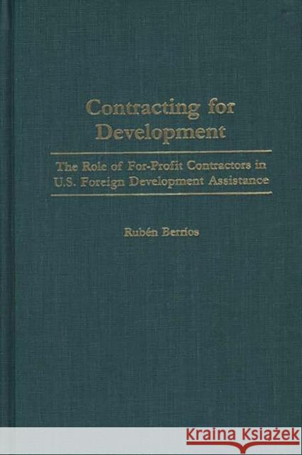 Contracting for Development: The Role of For-Profit Contractors in U.S. Foreign Development Assistance Berrios, Ruben 9780275966331 Praeger Publishers - książka