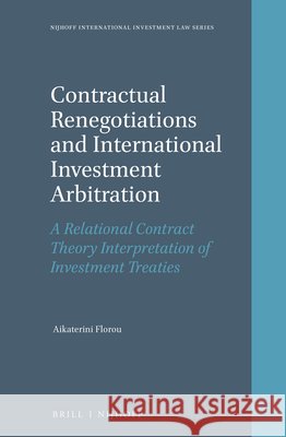 Contractual Renegotiations and International Investment Arbitration: A Relational Contract Theory Interpretation of Investment Treaties Aikaterini Florou 9789004407466 Brill - Nijhoff - książka