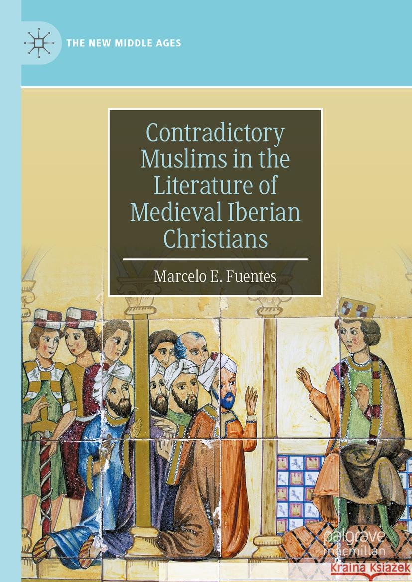 Contradictory Muslims in the Literature of Medieval Iberian Christians Marcelo E. Fuentes 9783031450648 Springer Nature Switzerland - książka