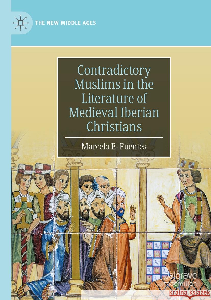 Contradictory Muslims in the Literature of Medieval Iberian Christians Fuentes, Marcelo E. 9783031450679 Palgrave Macmillan - książka