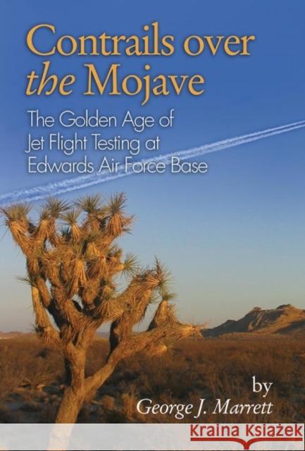 Contrails Over the Mojave: The Golden Age of Jet Flight Testing at Edwards Air Force Base George J. Marrett 9781612514277 US Naval Institute Press - książka