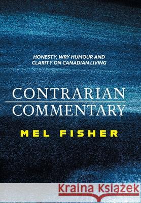 Contrarian Commentary: Honesty, Wry Humour and Clarity on Canadian Living Mel Fisher 9781038307002 FriesenPress - książka