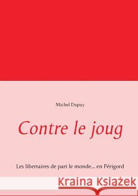 Contre le joug: Les libertaires de part le monde... en Périgord Dupuy, Michel 9782322145508 Books on Demand - książka