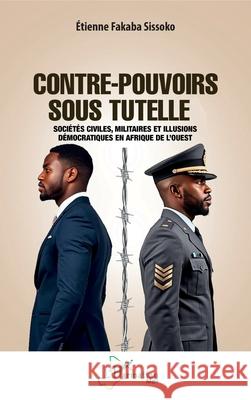 Contre-pouvoirs sous tutelle: Soci?t?s civiles, militaires et illusions d?mocratiques en Afrique de l'Ouest Etienne Fakaba Sissoko 9782336579290 Editions L'Harmattan - książka