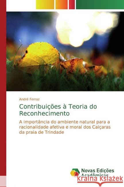 Contribuições à Teoria do Reconhecimento : A importância do ambiente natural para a racionalidade afetiva e moral dos Caiçaras da praia de Trindade Ferraz, André 9786139745487 Novas Edicioes Academicas - książka