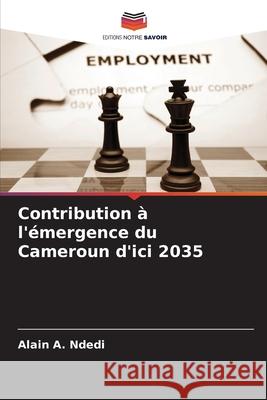 Contribution à l'émergence du Cameroun d'ici 2035 Ndedi, Alain A. 9786209261213 Editions Notre Savoir - książka