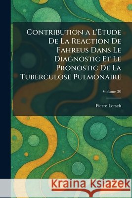 Contribution A L'Etude De La Reaction de Fahreus dans le Diagnostic et le Pronostic de la Tuberculose Pulmonaire Lersch, Pierre 9781025573120 Tradd Street Press - książka