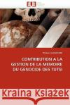 Contribution a la Gestion de la Memoire Du Genocide Des Tutsi Philibert Gakwenzire 9786131518157 Editions Universitaires Europeennes