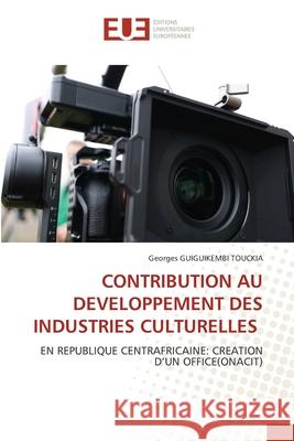 CONTRIBUTION AU DEVELOPPEMENT DES INDUSTRIES CULTURELLES Guiguikembi Touckia, Georges Davy 9786202427401 Éditions universitaires européennes - książka