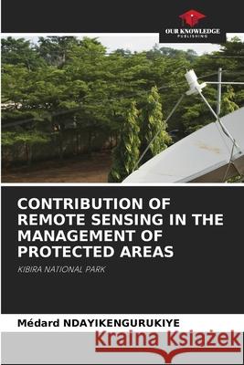 Contribution of Remote Sensing in the Management of Protected Areas Médard Ndayikengurukiye 9786205384619 Our Knowledge Publishing - książka