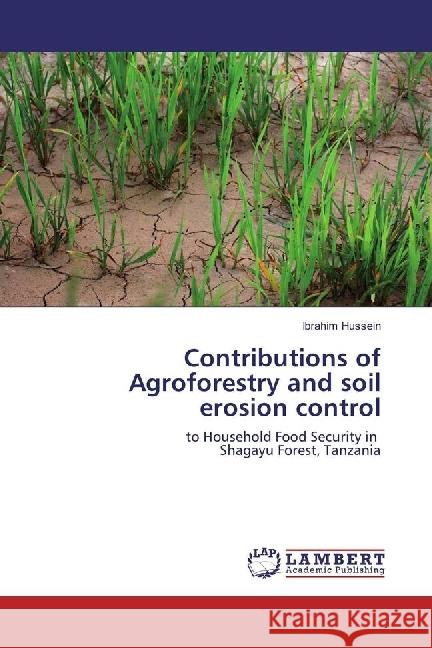 Contributions of Agroforestry and soil erosion control : to Household Food Security in Shagayu Forest, Tanzania Hussein, Ibrahim 9786202063333 LAP Lambert Academic Publishing - książka