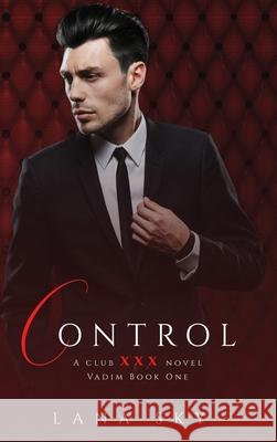 Control: A Dark Billionaire Romance: (XXX Vadim Book 1): Club XXX Book 4 Lana Sky 9781956608663 Lana Sky - książka
