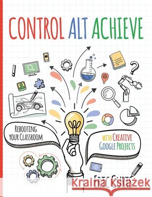 Control Alt Achieve: Rebooting Your Classroom with Creative Google Projects Eric Curts 9781951600266 Dave Burgess Consulting - książka