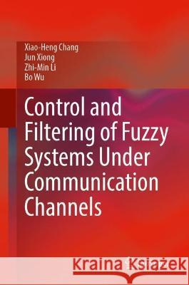 Control and Filtering of Fuzzy Systems Under Communication Channels Xiao-Heng Chang Jun Xiong Zhi-Min Li 9789819943456 Springer - książka