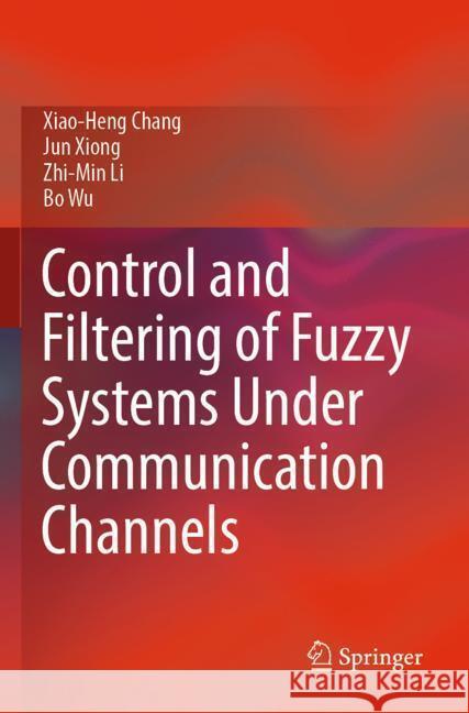 Control and Filtering of Fuzzy Systems Under Communication Channels Chang, Xiao-Heng, Xiong, Jun, Li, Zhi-Min 9789819943487 Springer - książka