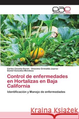 Control de enfermedades en Hortalizas en Baja California Cece Onecimo Grimaldo-Juarez Daniel Gonz 9786202811446 Editorial Academica Espanola - książka